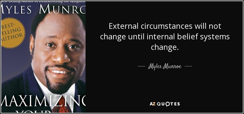 quote-external-circumstances-will-not-change-until-internal-belief-systems-change-myles-munroe-128-64-99